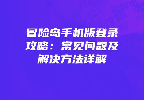 冒险岛手机版登录攻略：常见问题及解决方法详解