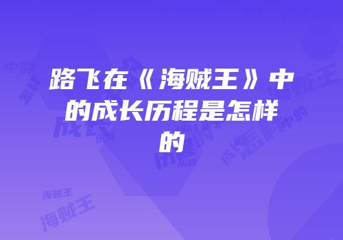 路飞在《海贼王》中的成长历程是怎样的