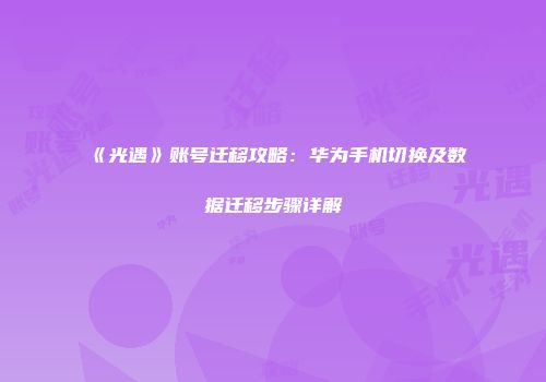 《光遇》账号迁移攻略：华为手机切换及数据迁移步骤详解