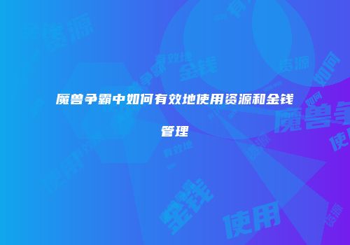 魔兽争霸中如何有效地使用资源和金钱管理