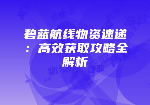 碧蓝航线物资速递：高效获取攻略全解析
