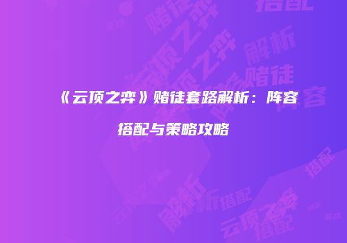 《云顶之弈》赌徒套路解析：阵容搭配与策略攻略