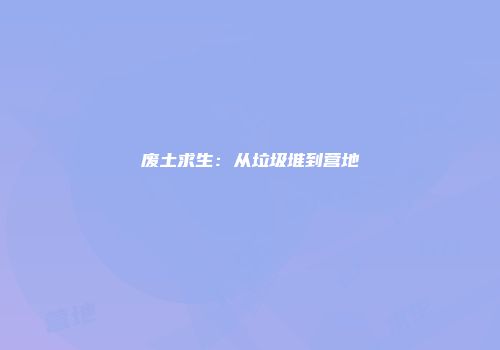 废土求生：从垃圾堆到营地