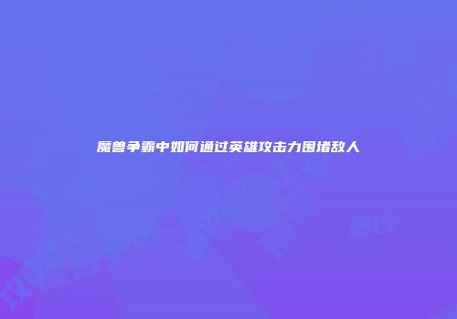 魔兽争霸中如何通过英雄攻击力围堵敌人