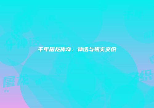 千年屠龙传奇：神话与现实交织