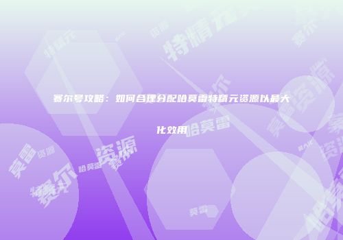 赛尔号攻略：如何合理分配哈莫雷特精元资源以最大化效用