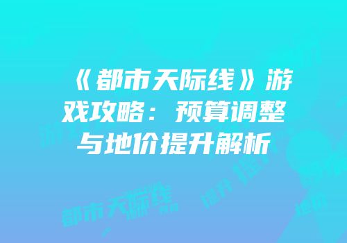《都市天际线》游戏攻略：预算调整与地价提升解析