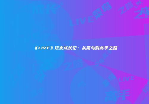 《LIVE》玩家成长记：从菜鸟到高手之路