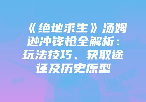 《绝地求生》汤姆逊冲锋枪全解析：玩法技巧、获取途径及历史原型