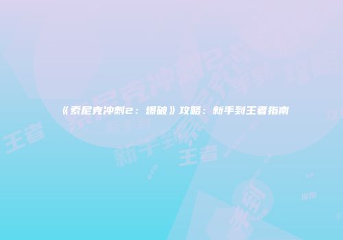 《索尼克冲刺2：爆破》攻略：新手到王者指南