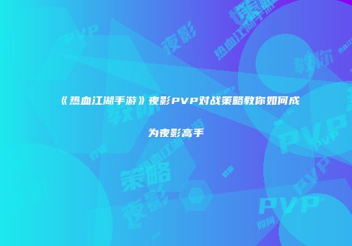 《热血江湖手游》夜影PVP对战策略教你如何成为夜影高手