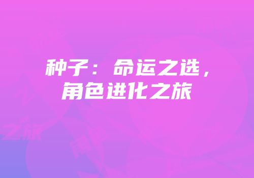 种子：命运之选，角色进化之旅