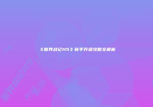 《魔界战记H5》新手升级攻略全解析