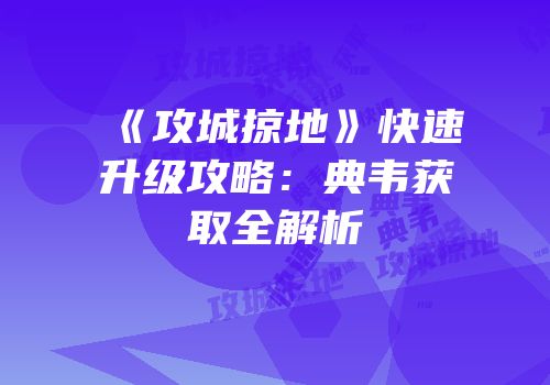 《攻城掠地》快速升级攻略：典韦获取全解析