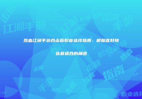 热血江湖手游合击版职业选择指南：根据喜好挑选最适合的角色