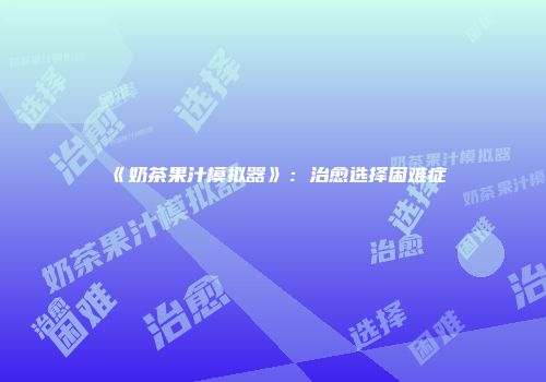 《奶茶果汁模拟器》：治愈选择困难症