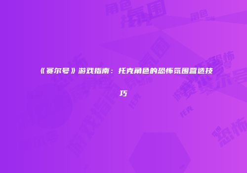 《赛尔号》游戏指南：托克角色的恐怖氛围营造技巧