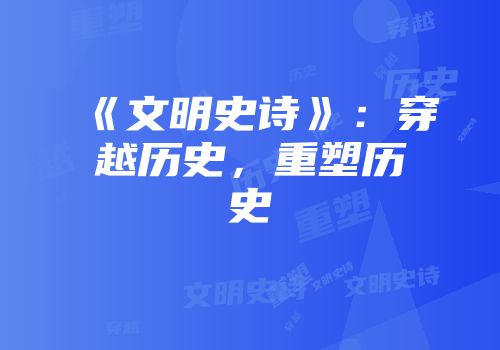 《文明史诗》：穿越历史，重塑历史