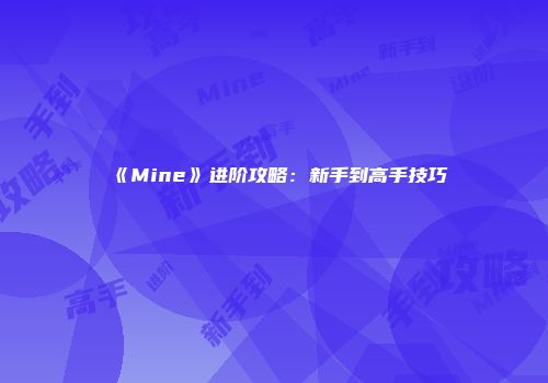 《Mine》进阶攻略：新手到高手技巧