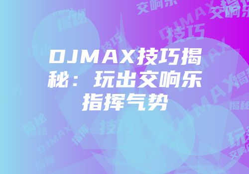 DJMAX技巧揭秘：玩出交响乐指挥气势
