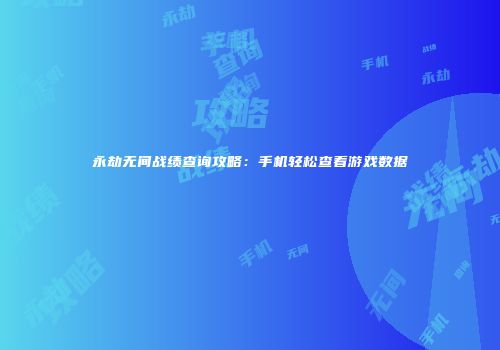 永劫无间战绩查询攻略：手机轻松查看游戏数据