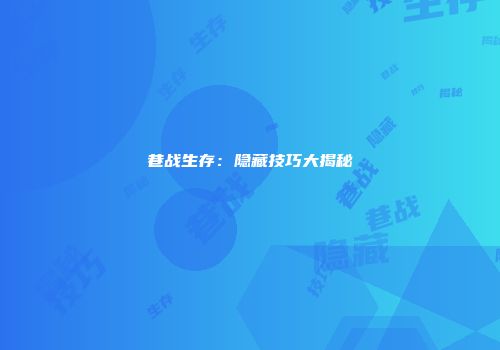 巷战生存：隐藏技巧大揭秘