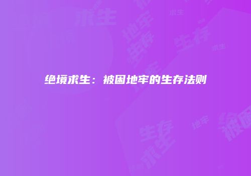 绝境求生：被困地牢的生存法则