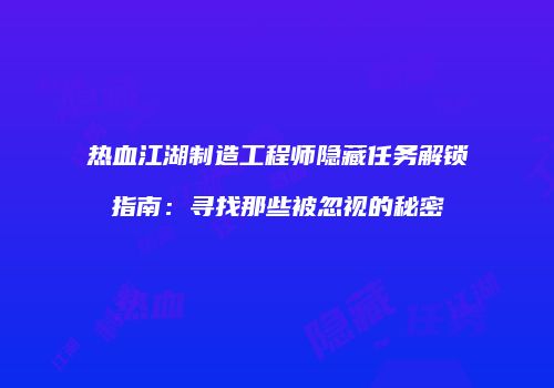 热血江湖制造工程师隐藏任务解锁指南:寻找那些被忽视的秘密