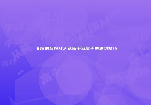 《使命召唤M》从新手到高手的进阶技巧