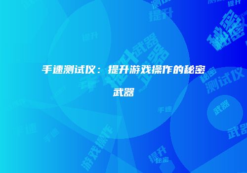 手速测试仪：提升游戏操作的秘密武器