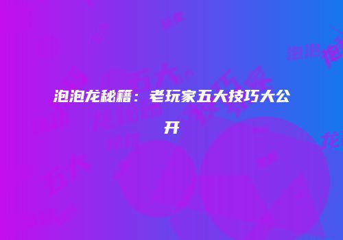 泡泡龙秘籍：老玩家五大技巧大公开