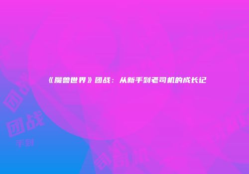 《魔兽世界》团战：从新手到老司机的成长记