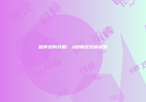 超市抢购攻略：3秒锁定目标货架