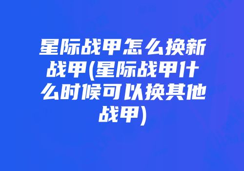 星际战甲怎么换新战甲(星际战甲什么时候可以换其他战甲)