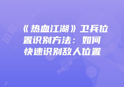 《热血江湖》卫兵位置识别方法：如何快速识别敌人位置
