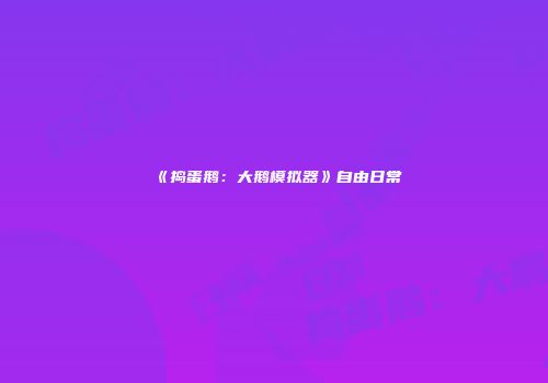 《捣蛋鹅：大鹅模拟器》自由日常