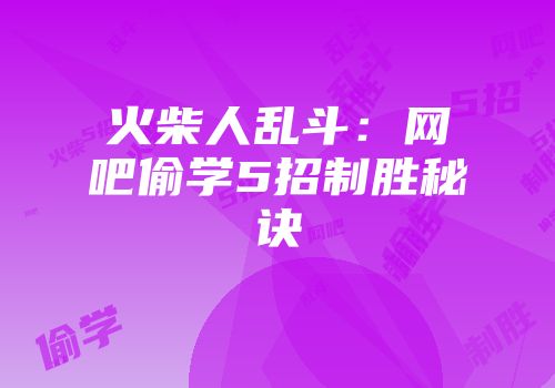火柴人乱斗：网吧偷学5招制胜秘诀