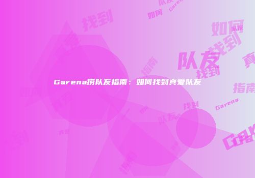 Garena捞队友指南：如何找到真爱队友