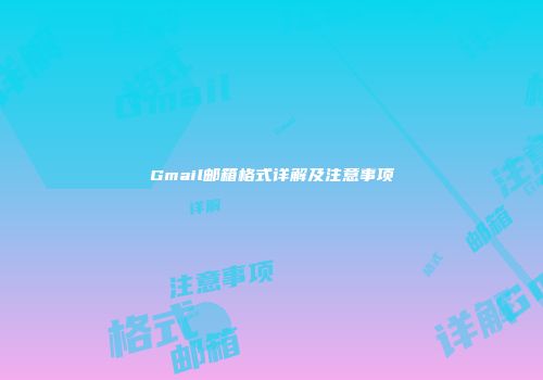 Gmail邮箱格式详解及注意事项