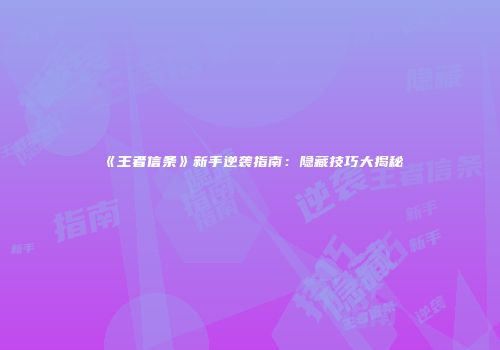 《王者信条》新手逆袭指南：隐藏技巧大揭秘