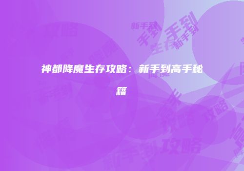 神都降魔生存攻略：新手到高手秘籍