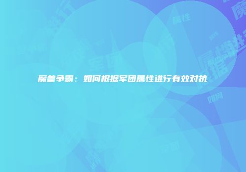 魔兽争霸：如何根据军团属性进行有效对抗