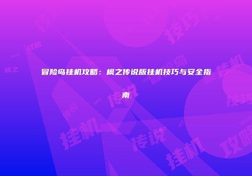 冒险岛挂机攻略：枫之传说版挂机技巧与安全指南