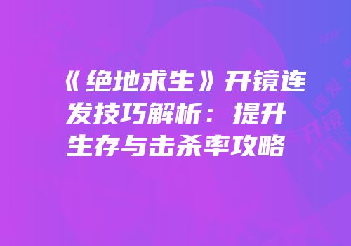 《绝地求生》开镜连发技巧解析：提升生存与击杀率攻略
