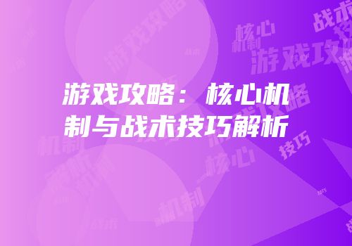 游戏攻略：核心机制与战术技巧解析