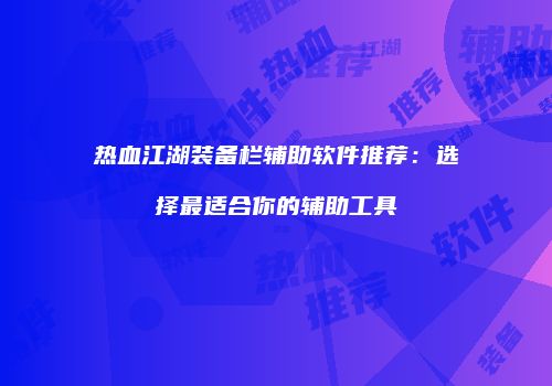 热血江湖装备栏辅助软件推荐：选择最适合你的辅助工具