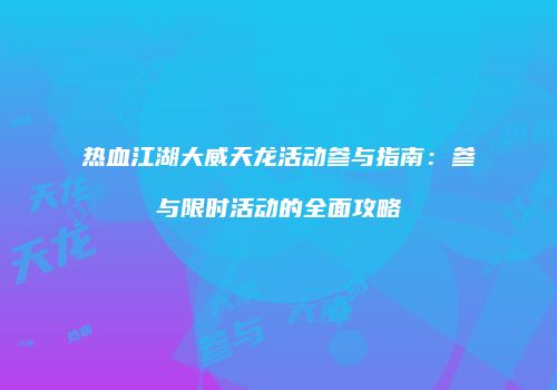 热血江湖大威天龙活动参与指南：参与限时活动的全面攻略
