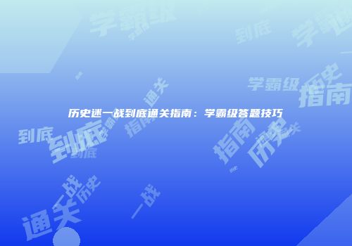 历史迷一战到底通关指南：学霸级答题技巧