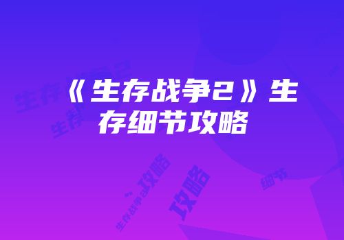 《生存战争2》生存细节攻略