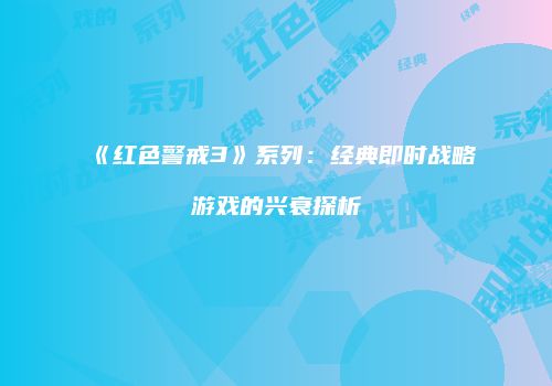 《红色警戒3》系列：经典即时战略游戏的兴衰探析